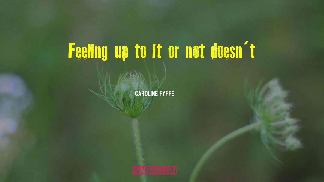 Caroline Fyffe Quotes: Feeling up to it or