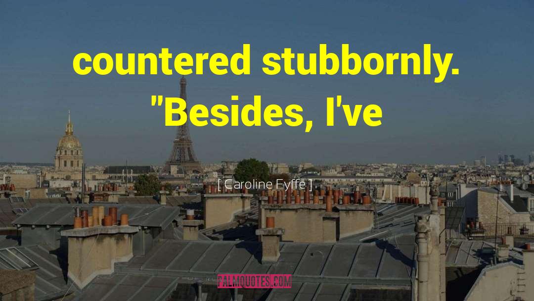 Caroline Fyffe Quotes: countered stubbornly. 