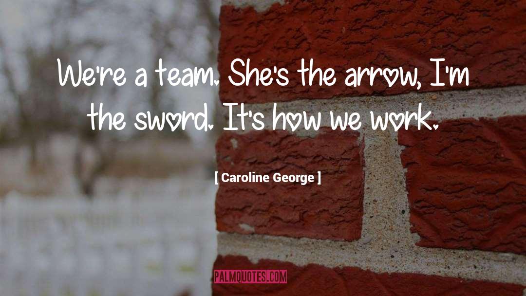 Caroline George Quotes: We're a team. She's the