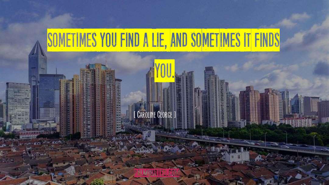 Caroline George Quotes: Sometimes you find a lie,