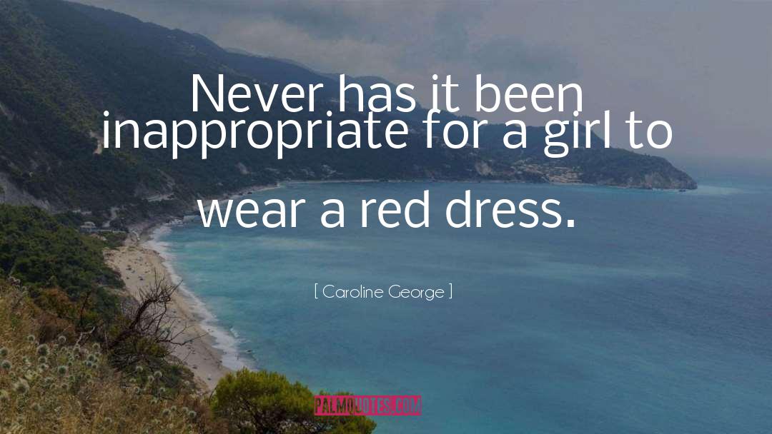 Caroline George Quotes: Never has it been inappropriate