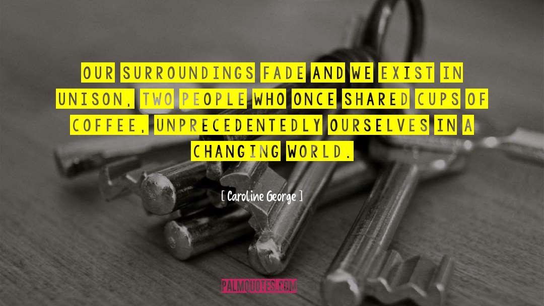 Caroline George Quotes: Our surroundings fade and we