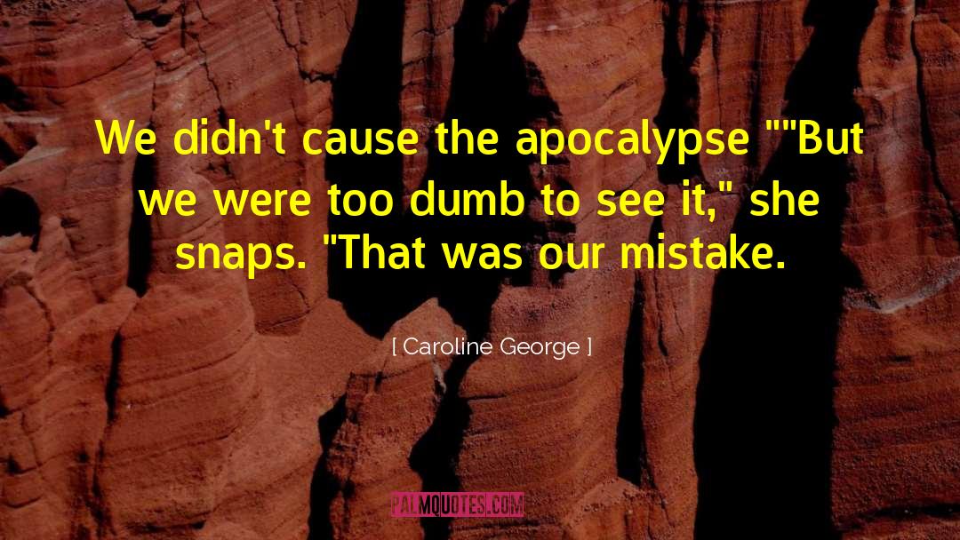 Caroline George Quotes: We didn't cause the apocalypse…