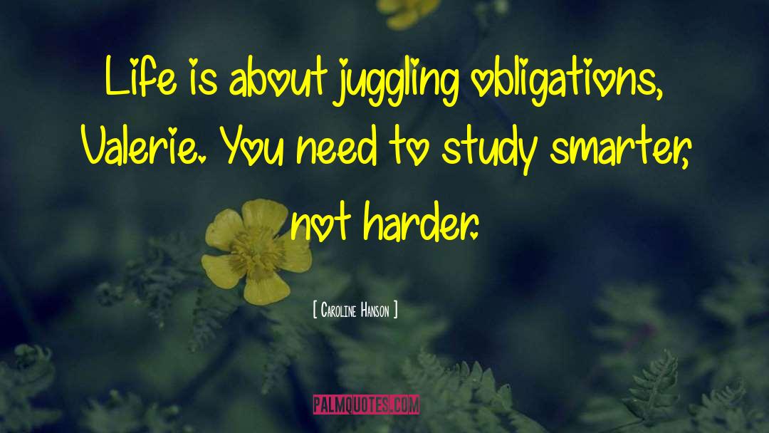 Caroline Hanson Quotes: Life is about juggling obligations,