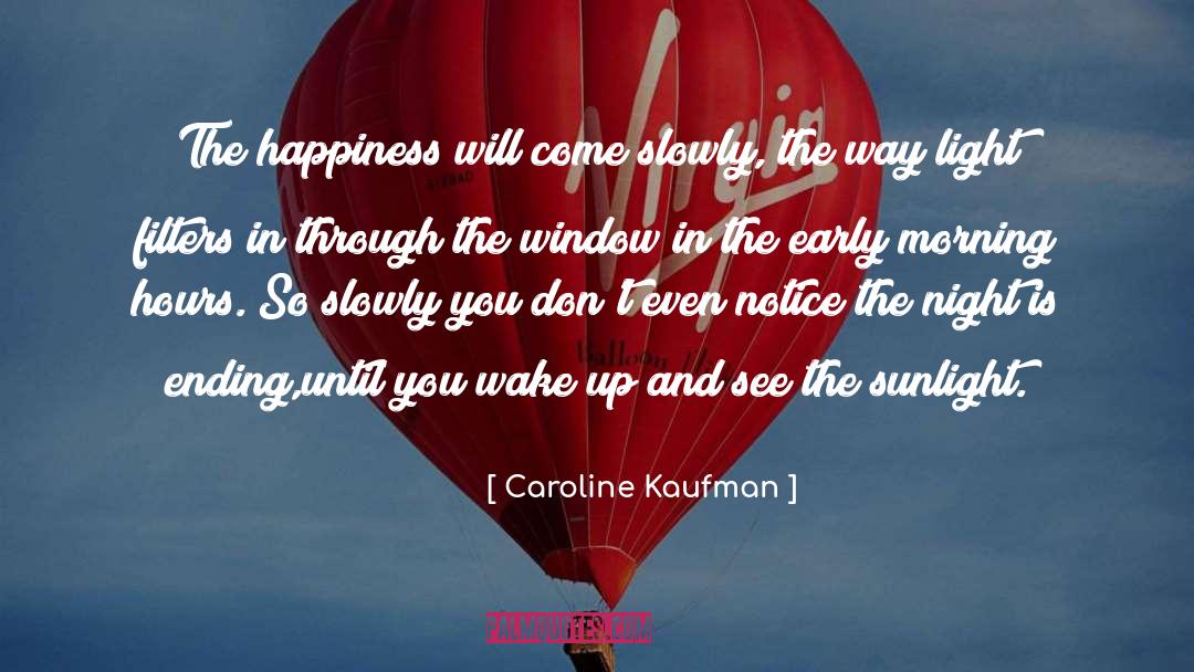 Caroline Kaufman Quotes: The happiness will come slowly,