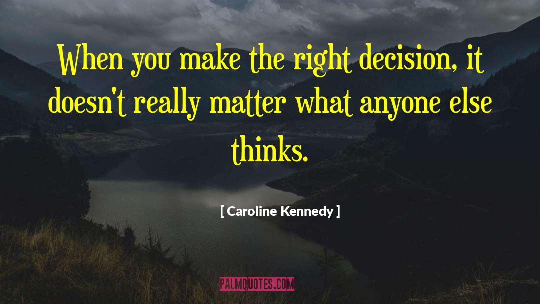 Caroline Kennedy Quotes: When you make the right