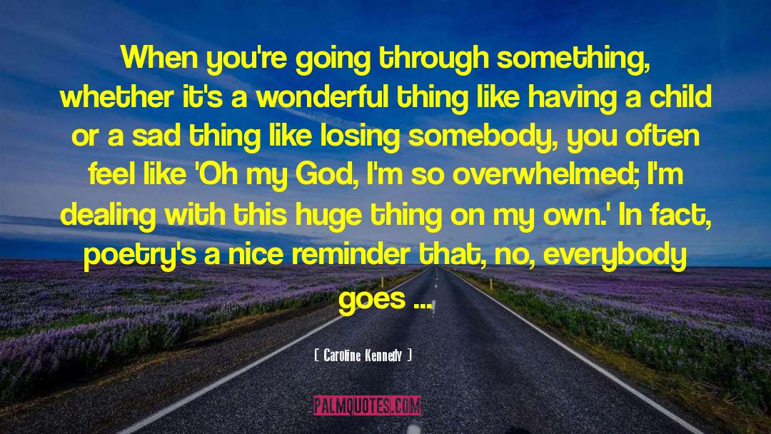 Caroline Kennedy Quotes: When you're going through something,