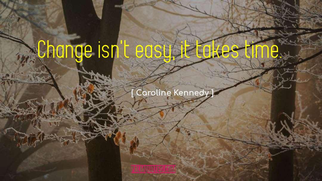 Caroline Kennedy Quotes: Change isn't easy, it takes