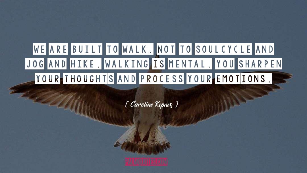 Caroline Kepnes Quotes: We are built to walk.