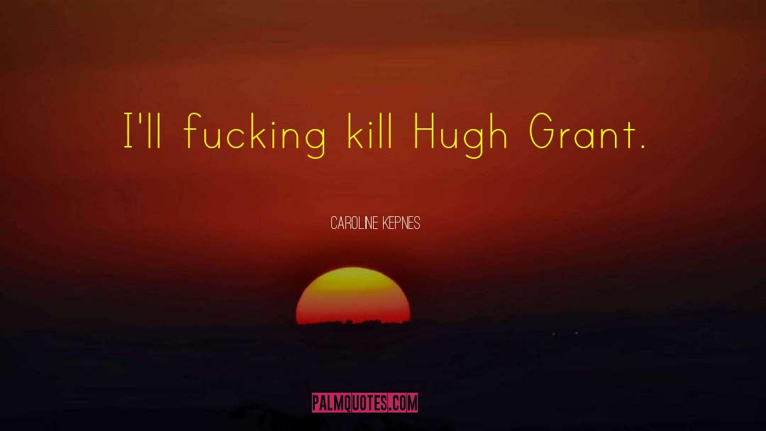 Caroline Kepnes Quotes: I'll fucking kill Hugh Grant.