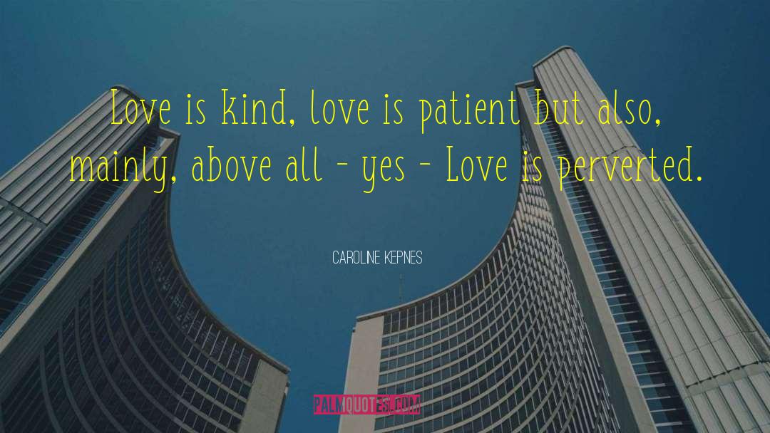 Caroline Kepnes Quotes: Love is kind, love is