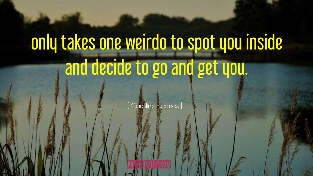 Caroline Kepnes Quotes: only takes one weirdo to