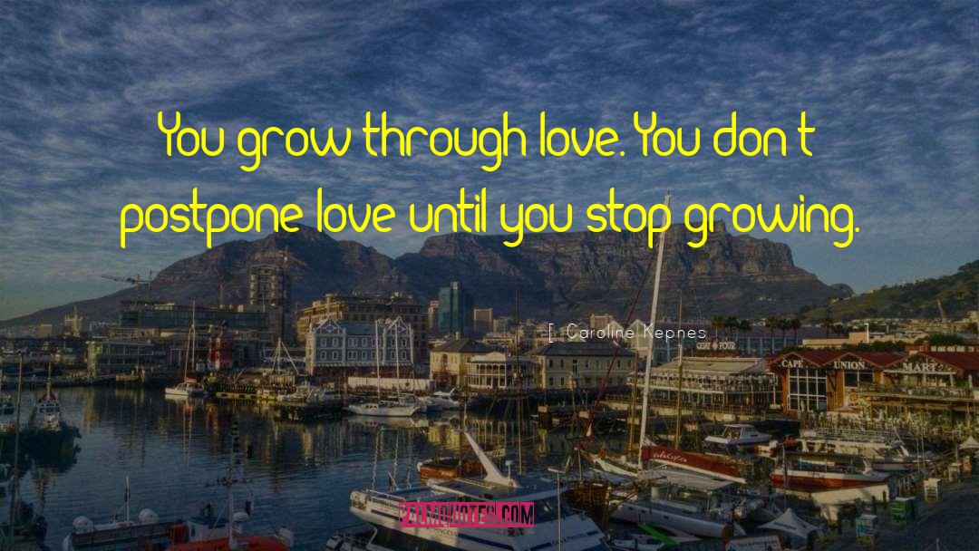 Caroline Kepnes Quotes: You grow through love. You