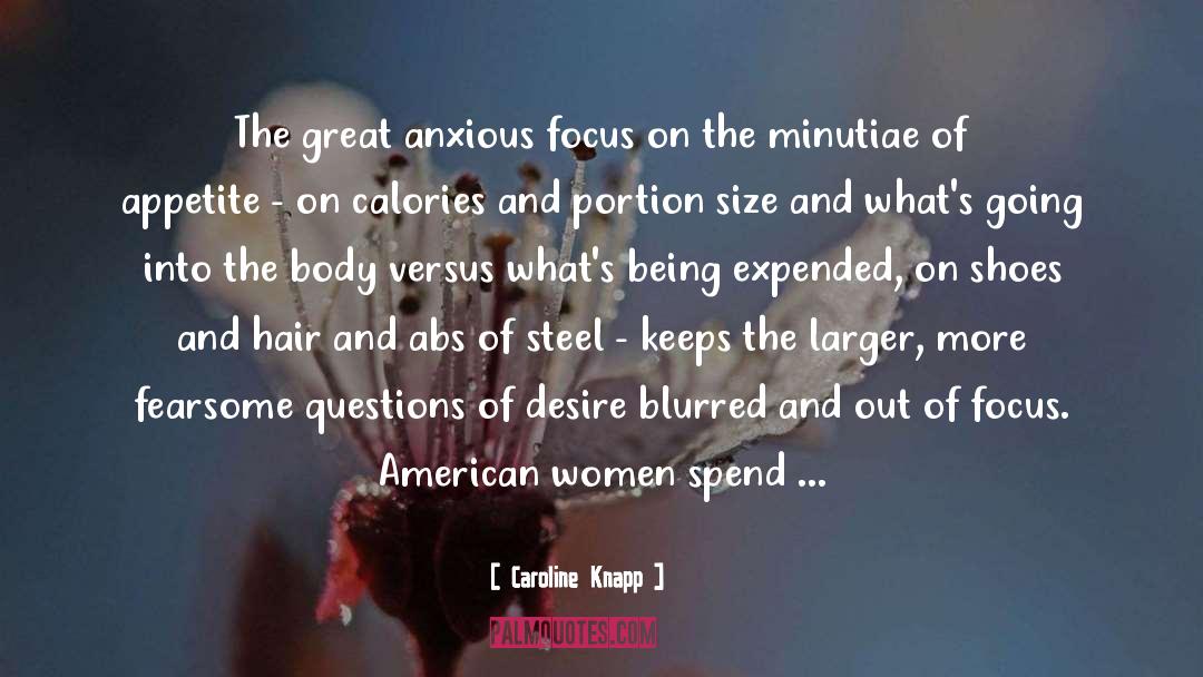 Caroline Knapp Quotes: The great anxious focus on