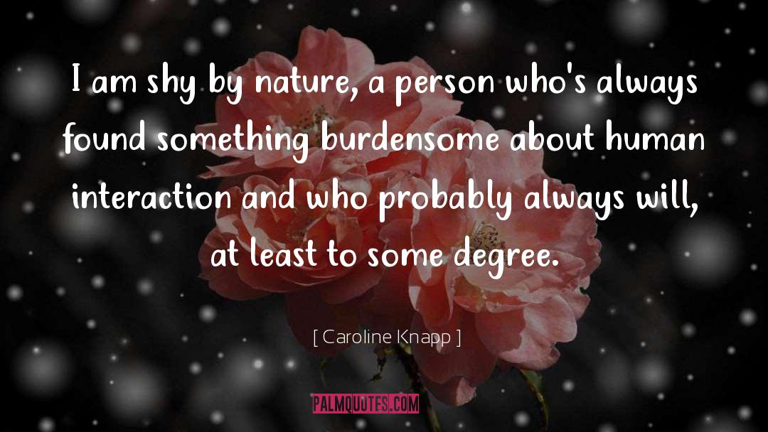 Caroline Knapp Quotes: I am shy by nature,