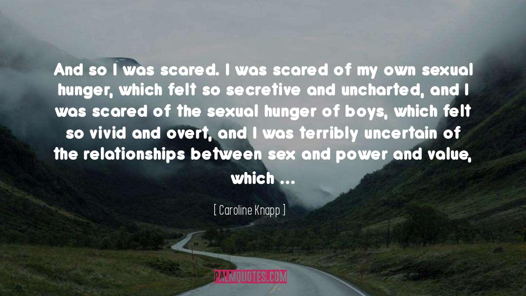 Caroline Knapp Quotes: And so I was scared.