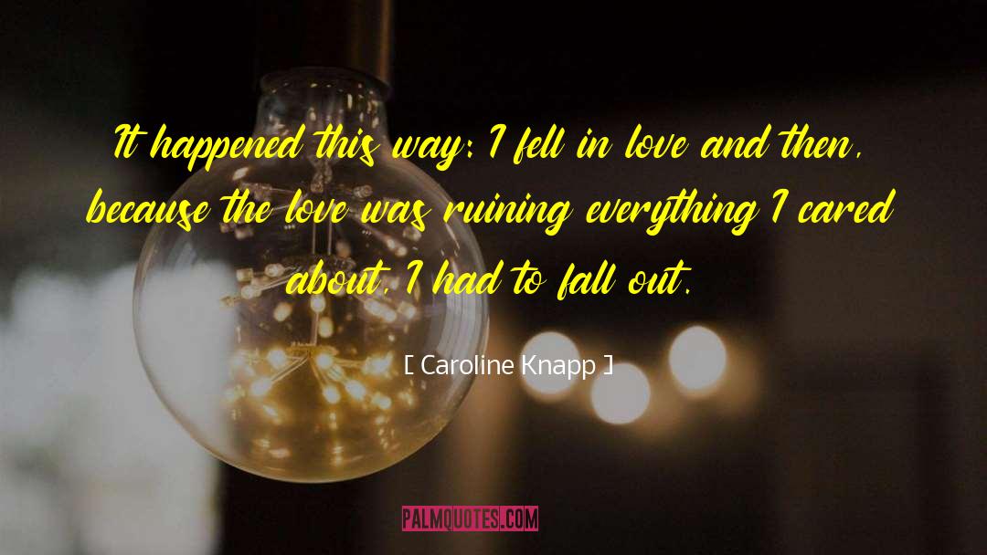 Caroline Knapp Quotes: It happened this way: I