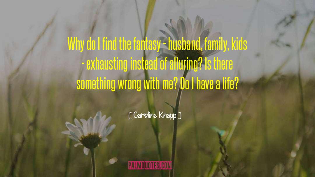 Caroline Knapp Quotes: Why do I find the