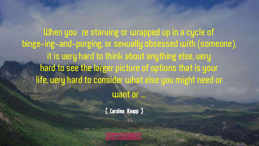 Caroline Knapp Quotes: When you're starving or wrapped