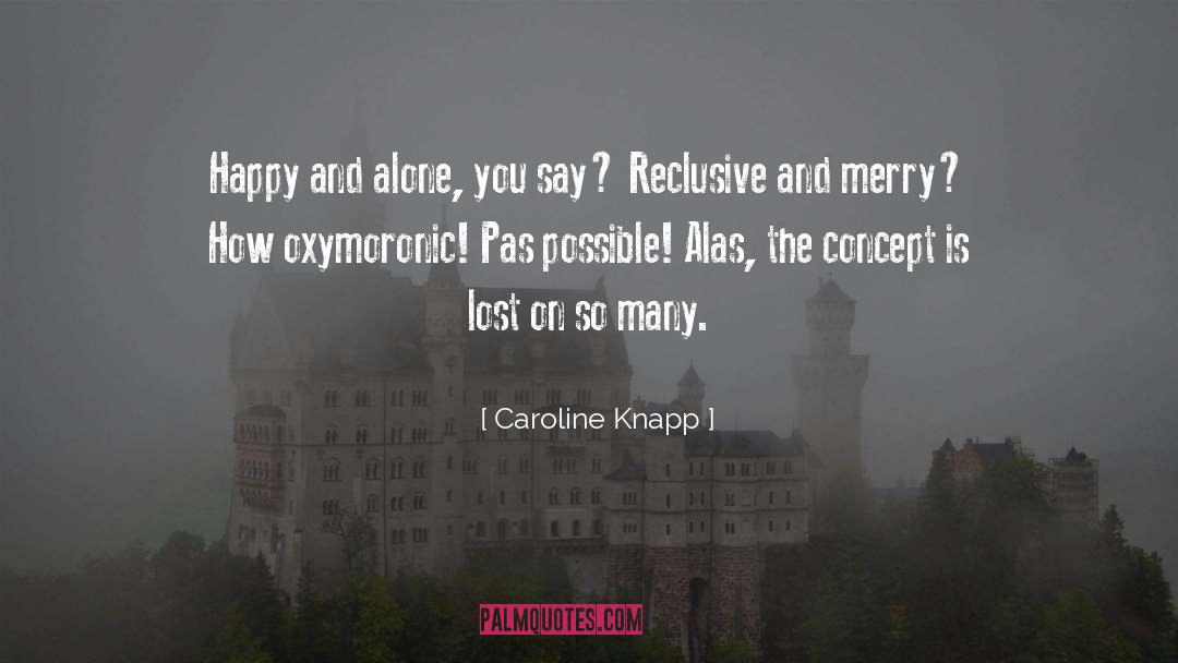 Caroline Knapp Quotes: Happy and alone, you say?