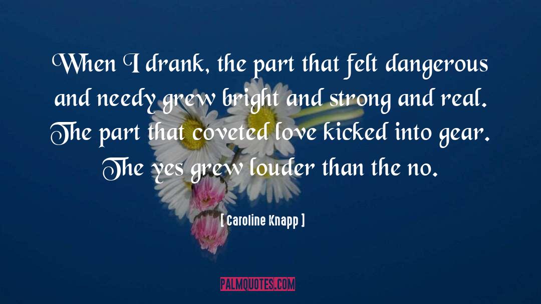 Caroline Knapp Quotes: When I drank, the part