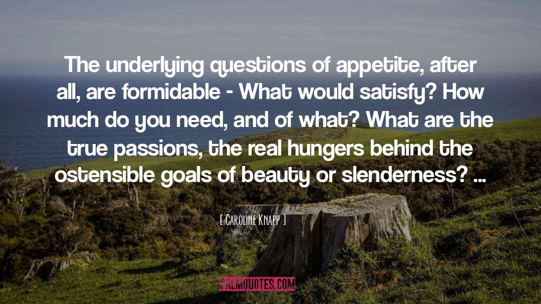 Caroline Knapp Quotes: The underlying questions of appetite,