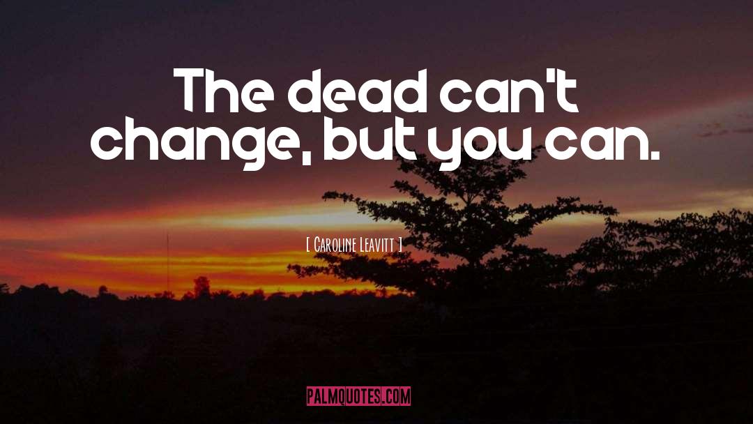 Caroline Leavitt Quotes: The dead can't change, but