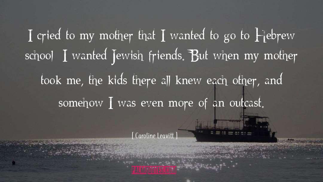 Caroline Leavitt Quotes: I cried to my mother