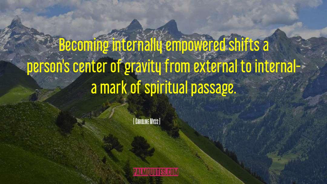 Caroline Myss Quotes: Becoming internally empowered shifts a