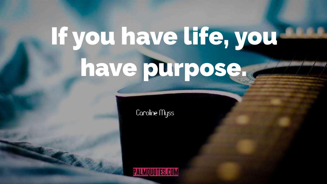 Caroline Myss Quotes: If you have life, you