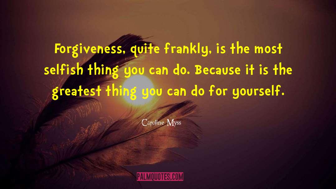 Caroline Myss Quotes: Forgiveness, quite frankly, is the