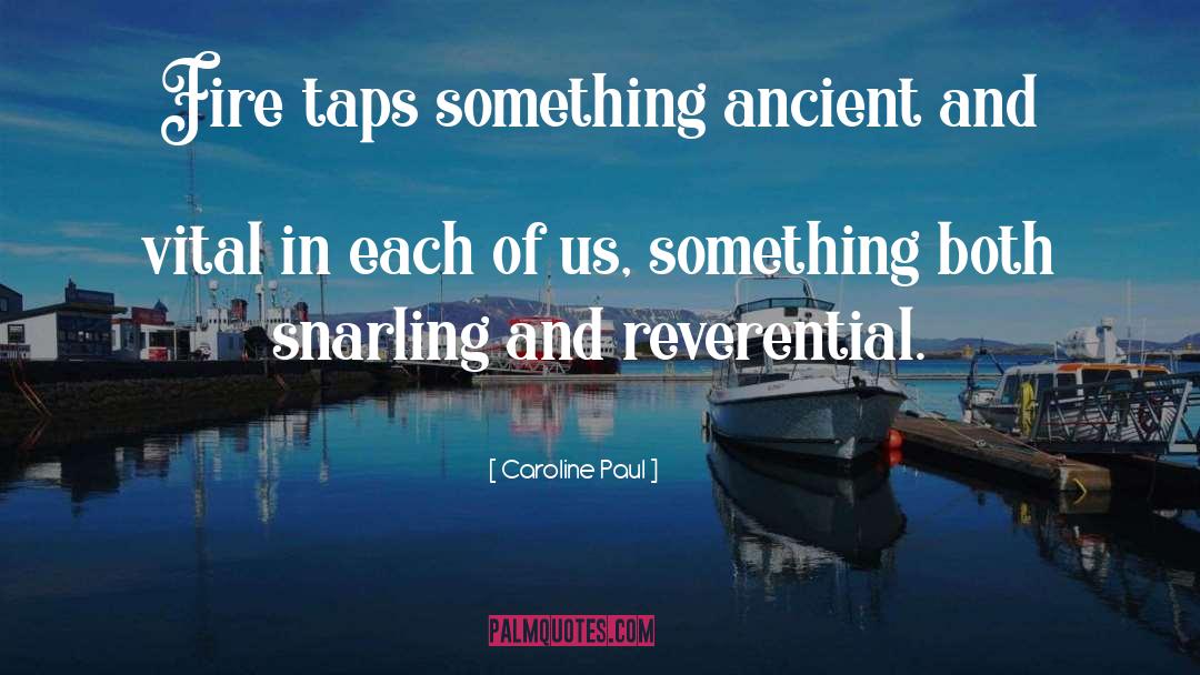 Caroline Paul Quotes: Fire taps something ancient and