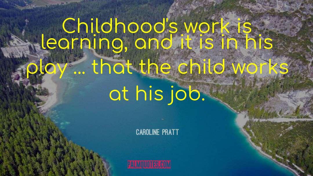 Caroline Pratt Quotes: Childhood's work is learning, and