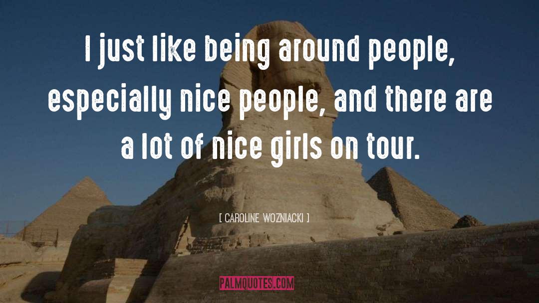 Caroline Wozniacki Quotes: I just like being around