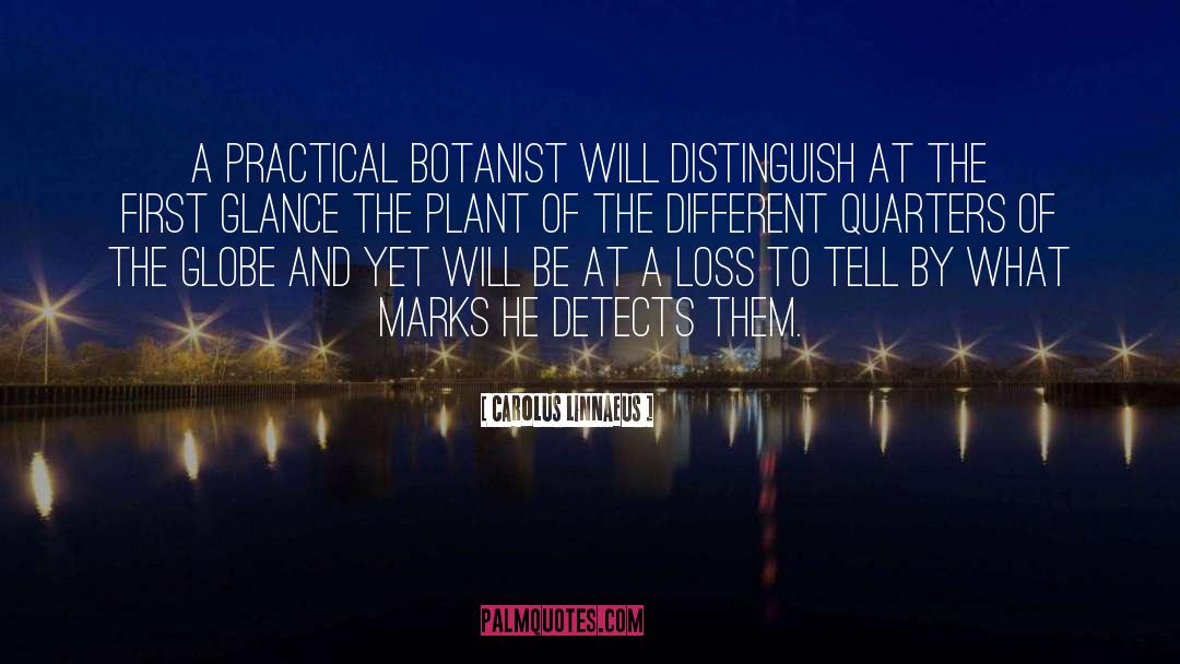 Carolus Linnaeus Quotes: A practical botanist will distinguish