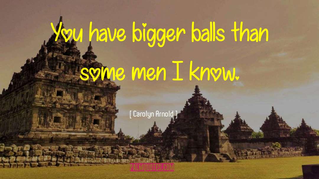Carolyn Arnold Quotes: You have bigger balls than