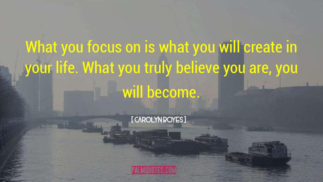 Carolyn Boyes Quotes: What you focus on is