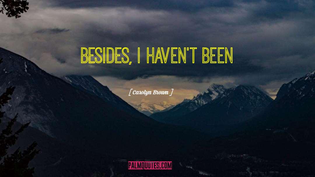 Carolyn Brown Quotes: Besides, I haven't been