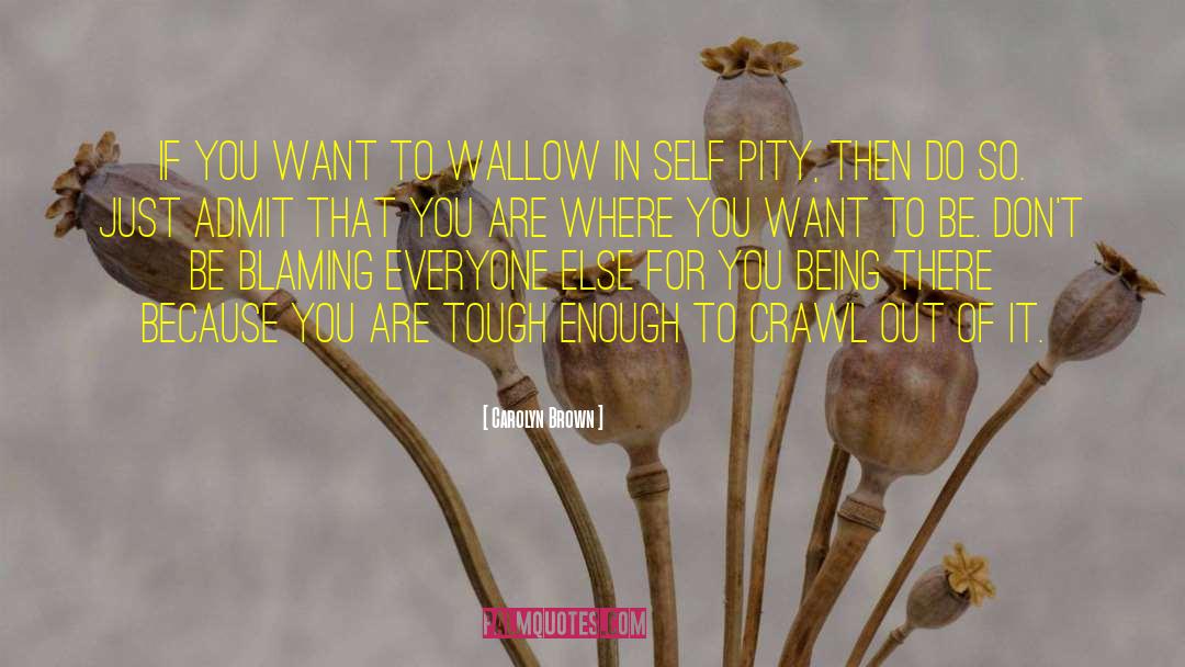 Carolyn Brown Quotes: If you want to wallow