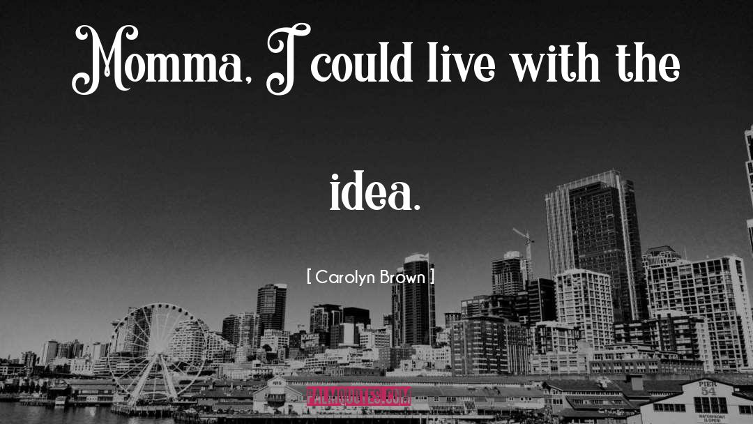 Carolyn Brown Quotes: Momma, I could live with