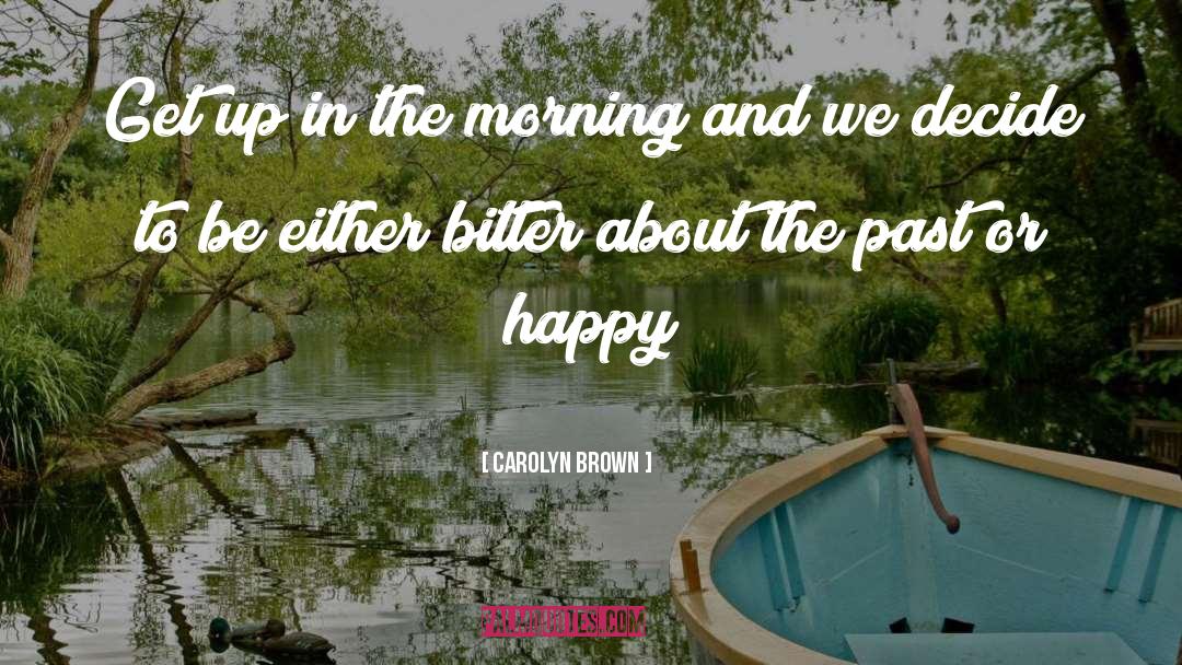 Carolyn Brown Quotes: Get up in the morning