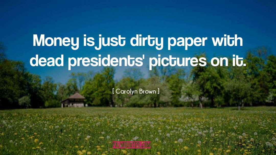 Carolyn Brown Quotes: Money is just dirty paper