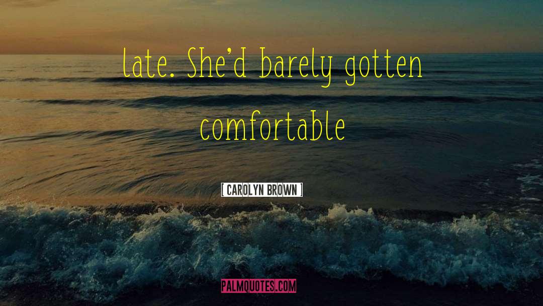 Carolyn Brown Quotes: late. She'd barely gotten comfortable