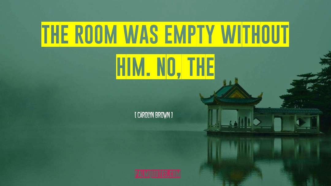 Carolyn Brown Quotes: The room was empty without