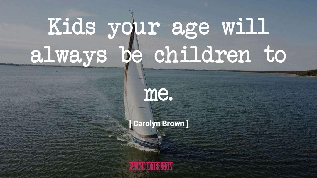 Carolyn Brown Quotes: Kids your age will always