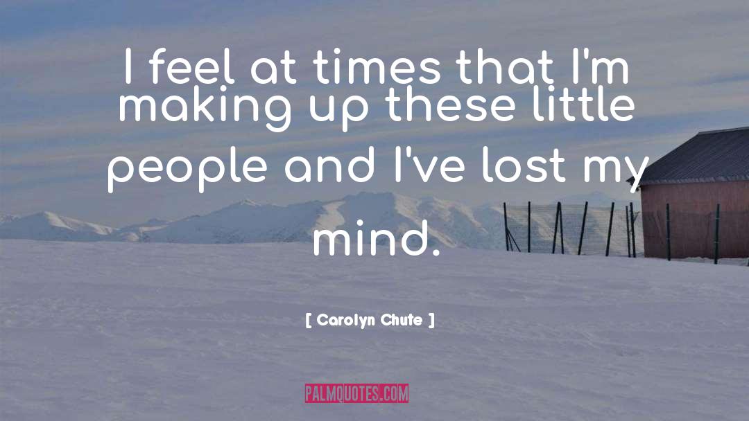 Carolyn Chute Quotes: I feel at times that