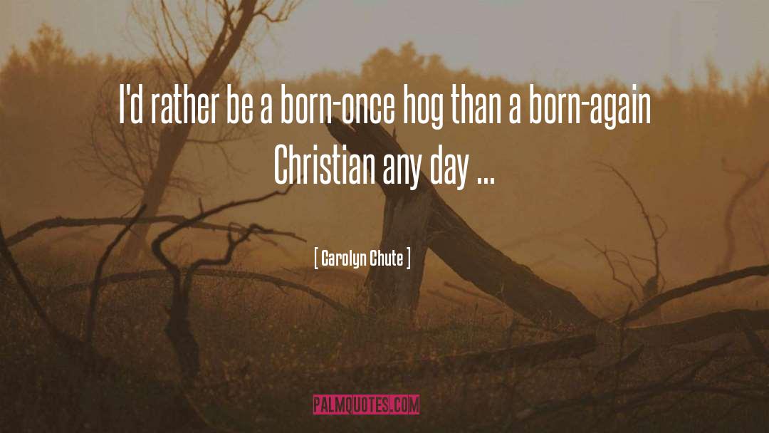 Carolyn Chute Quotes: I'd rather be a born-once