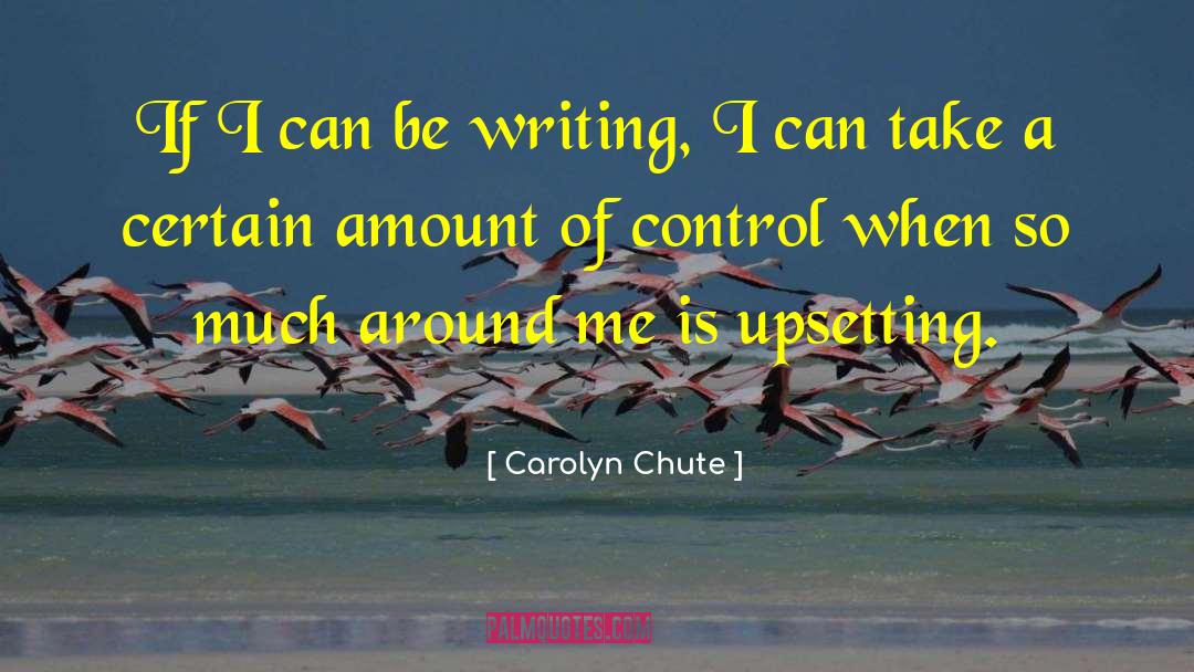 Carolyn Chute Quotes: If I can be writing,