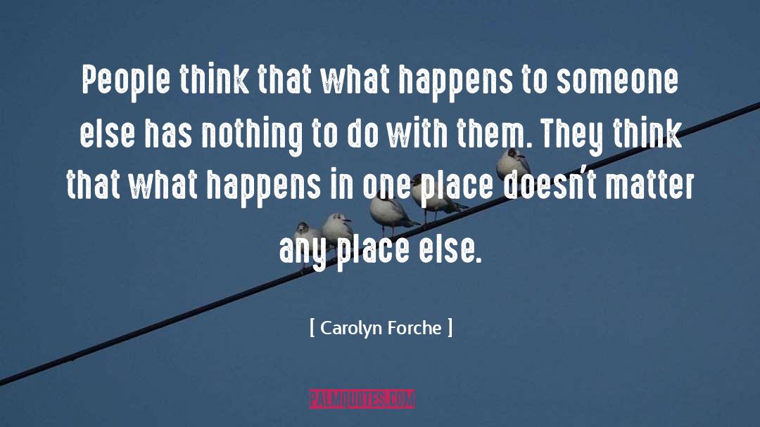 Carolyn Forche Quotes: People think that what happens