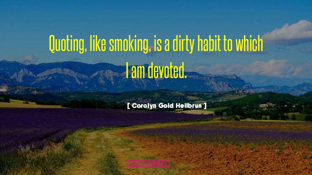 Carolyn Gold Heilbrun Quotes: Quoting, like smoking, is a